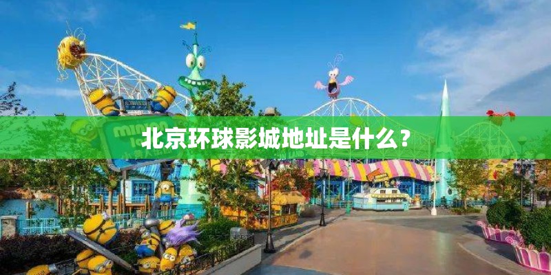 北京环球影城地址是什么？