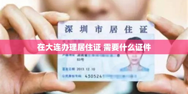 在大连办理居住证 需要什么证件