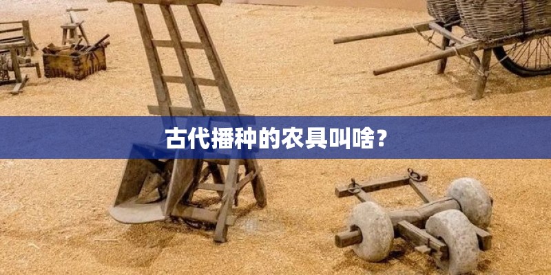 古代播种的农具叫啥？