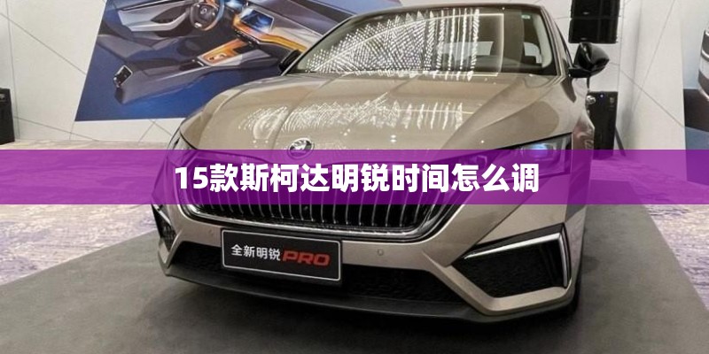 15款斯柯达明锐时间怎么调