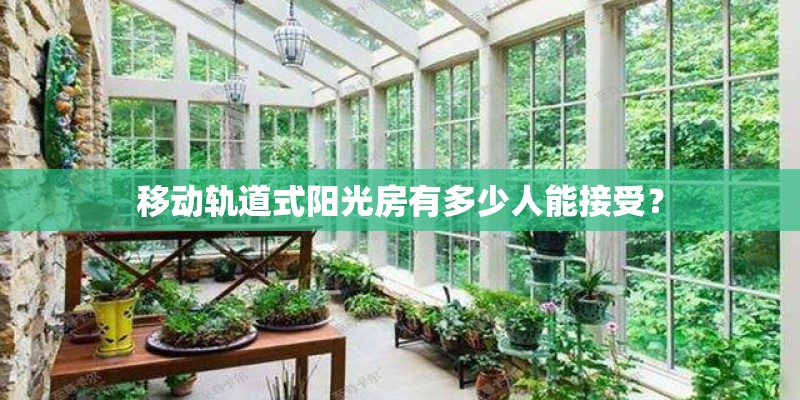 移动轨道式阳光房有多少人能接受？