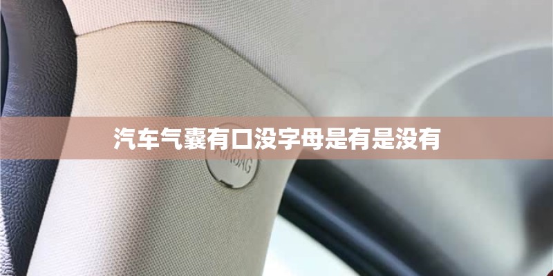汽车气囊有口没字母是有是没有 汽车气囊有口没字母是有是没有