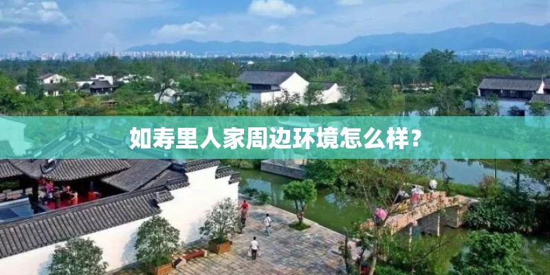 如寿里人家周边环境怎么样？