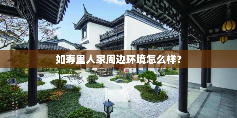 如寿里人家周边环境怎么样？