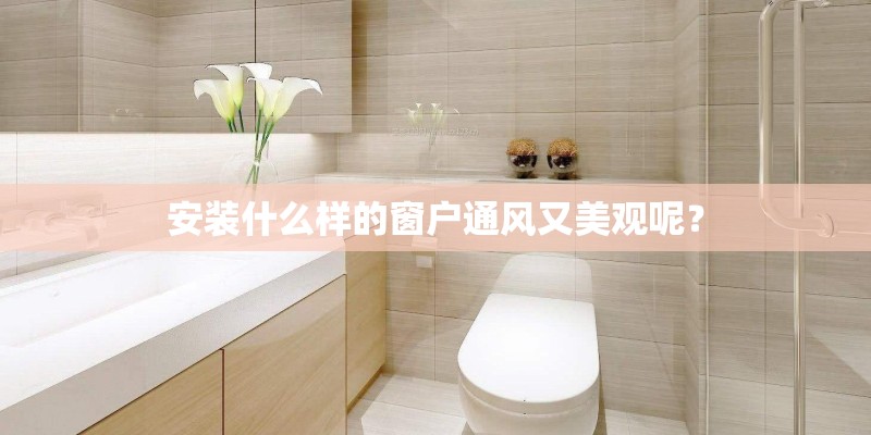 安装什么样的窗户通风又美观呢？