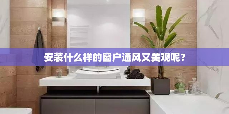 安装什么样的窗户通风又美观呢？