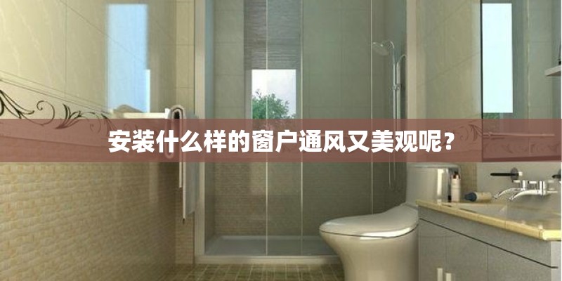 安装什么样的窗户通风又美观呢？
