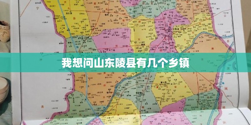 我想问山东陵县有几个乡镇 我想问山东陵县有几个乡镇