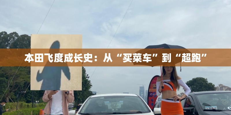 本田飞度成长史：从“买菜车”到“超跑”