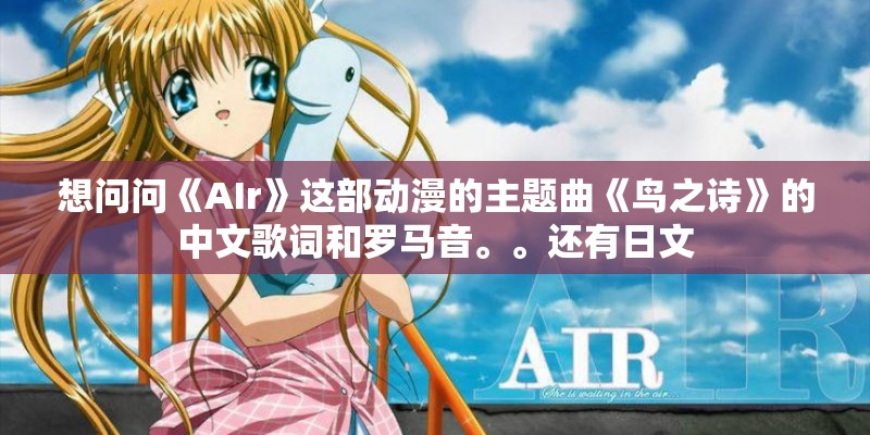 想问问《AIr》这部动漫的主题曲《鸟之诗》的中文歌词和罗马音。。还有日文