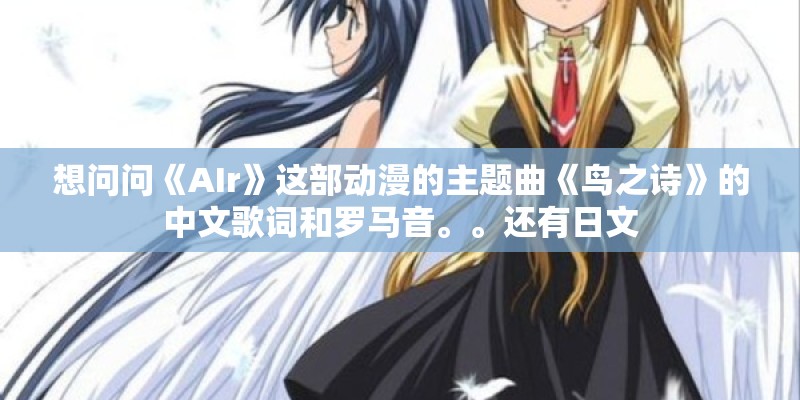 想问问《AIr》这部动漫的主题曲《鸟之诗》的中文歌词和罗马音。。还有日文