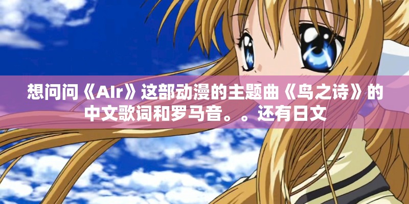 想问问《AIr》这部动漫的主题曲《鸟之诗》的中文歌词和罗马音。。还有日文