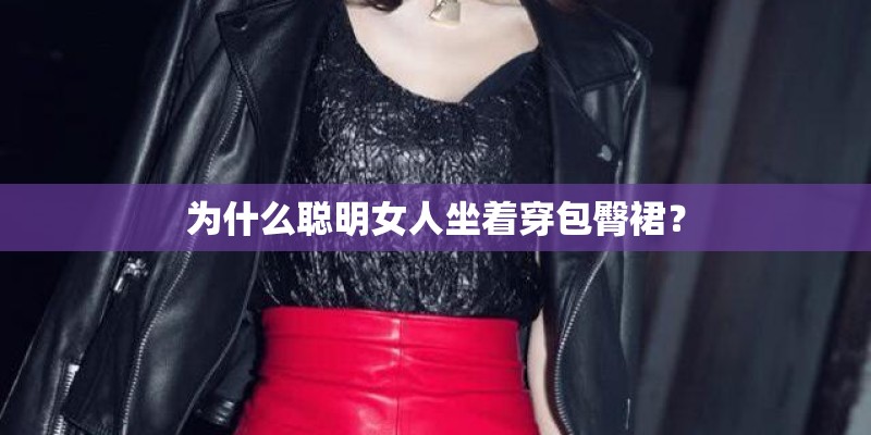 为什么聪明女人坐着穿包臀裙？