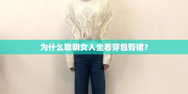 为什么聪明女人坐着穿包臀裙？