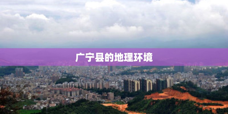 广宁县的地理环境 广宁县的地理环境