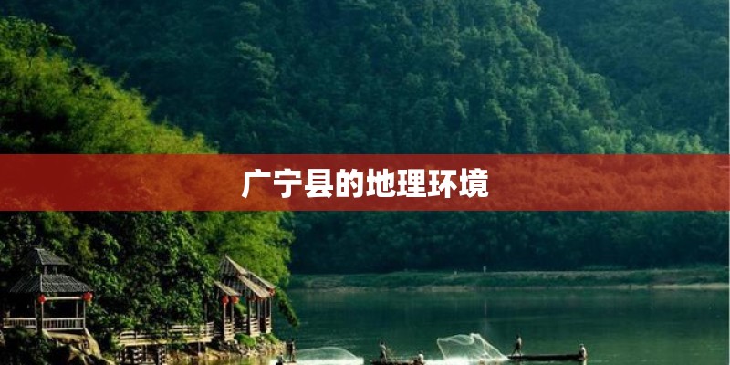 广宁县的地理环境 广宁县的地理环境