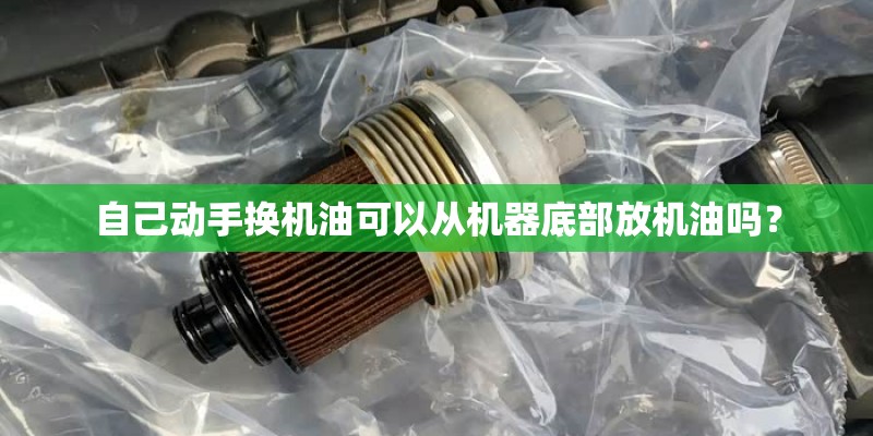 自己动手换机油可以从机器底部放机油吗？