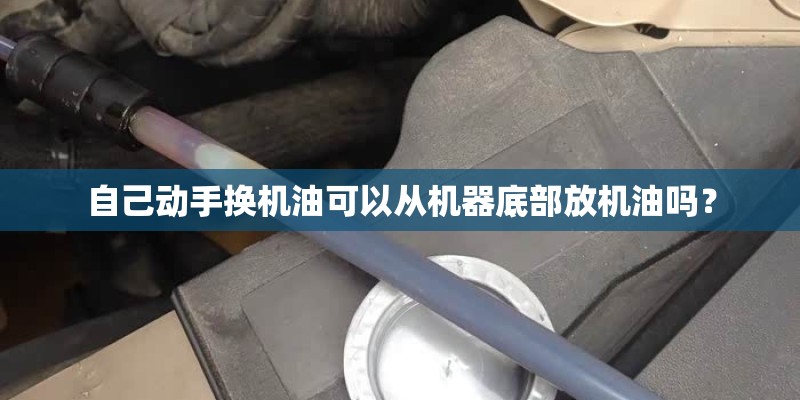 自己动手换机油可以从机器底部放机油吗？