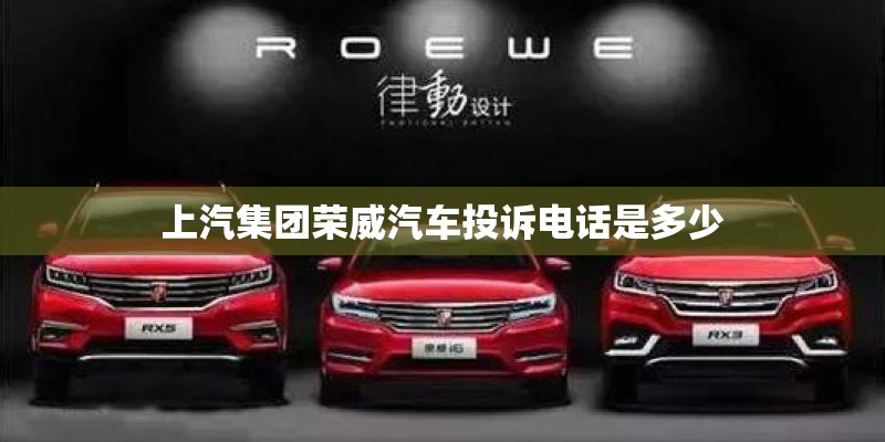 上汽集团荣威汽车投诉电话是多少