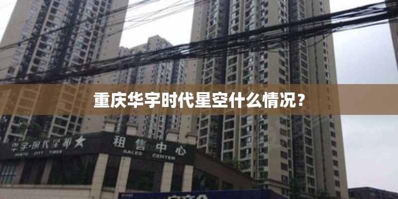 重庆华宇时代星空什么情况？