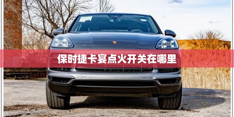 保时捷卡宴点火开关在哪里