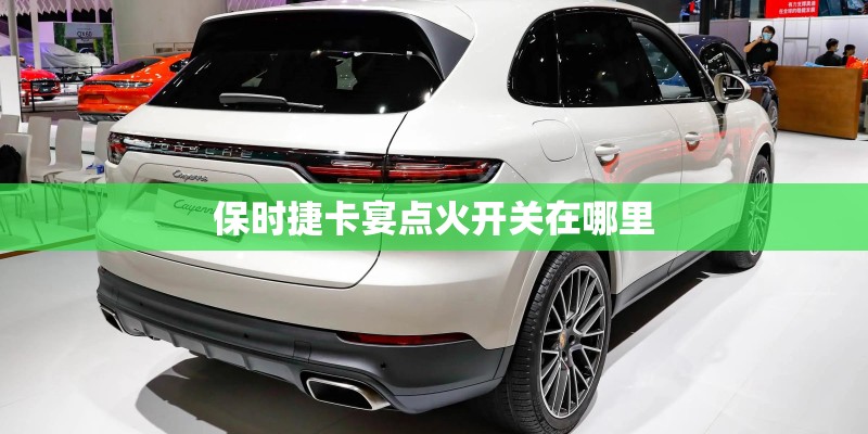 保时捷卡宴点火开关在哪里