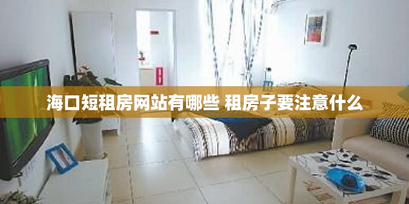 海口短租房网站有哪些 租房子要注意什么