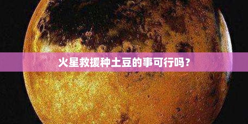 火星救援种土豆的事可行吗？