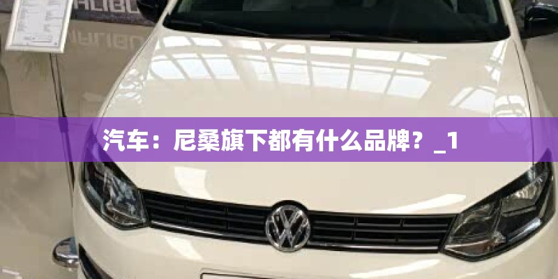 汽车：尼桑旗下都有什么品牌？_1