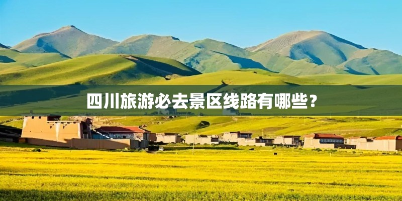 四川旅游必去景区线路有哪些？