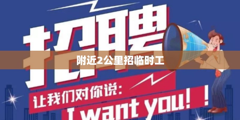 附近2公里招临时工 附近2公里招临时工