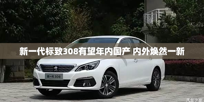 新一代标致308有望年内国产 内外焕然一新