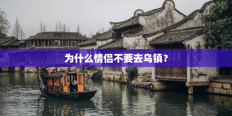 为什么情侣不要去乌镇？
