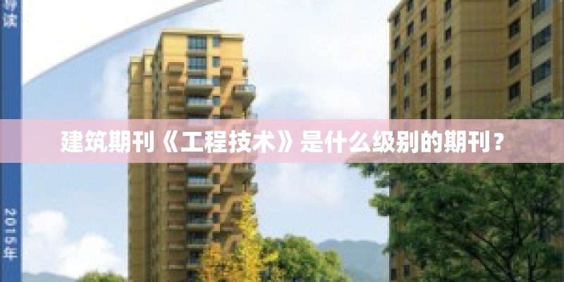 建筑期刊《工程技术》是什么级别的期刊？