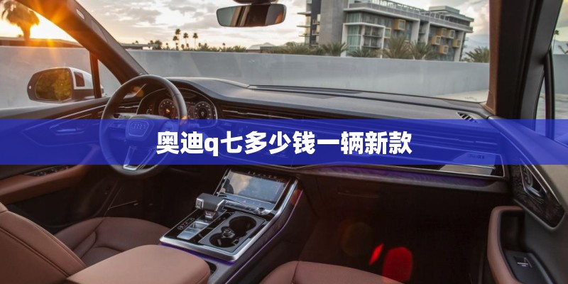 奥迪q七多少钱一辆新款 奥迪q七多少钱一辆新款
