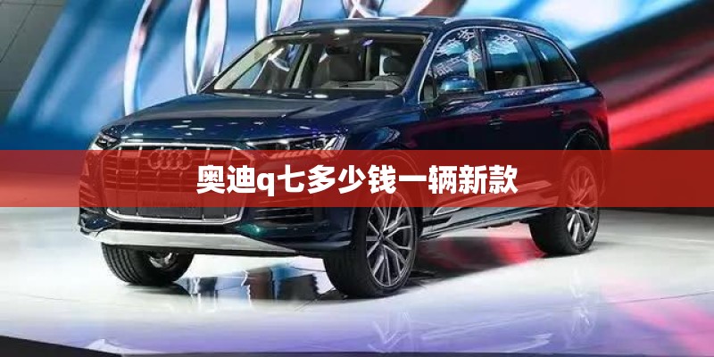奥迪q七多少钱一辆新款 奥迪q七多少钱一辆新款