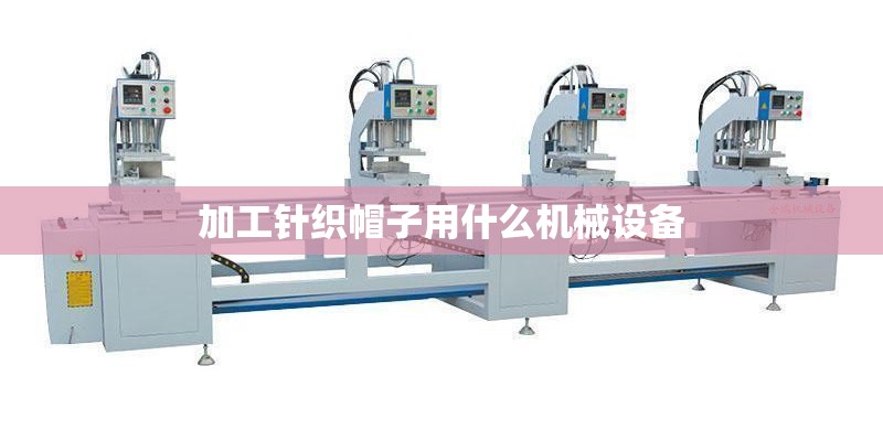 加工针织帽子用什么机械设备