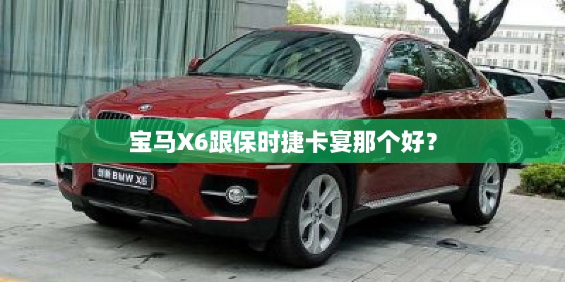 宝马X6跟保时捷卡宴那个好？