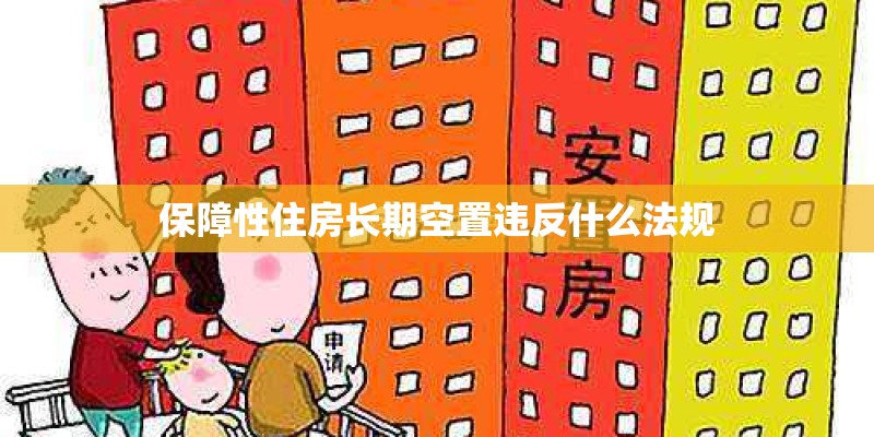 保障性住房长期空置违反什么法规