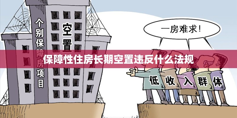 保障性住房长期空置违反什么法规