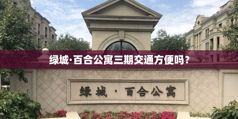 绿城·百合公寓三期交通方便吗？