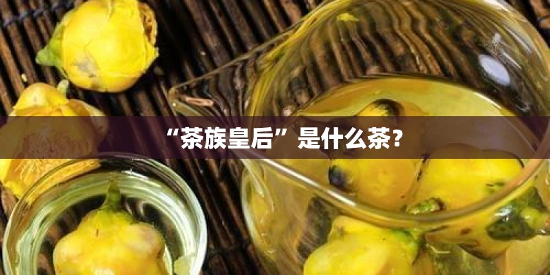“茶族皇后”是什么茶？