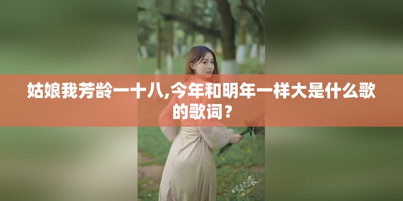 姑娘我芳龄一十八,今年和明年一样大是什么歌的歌词？