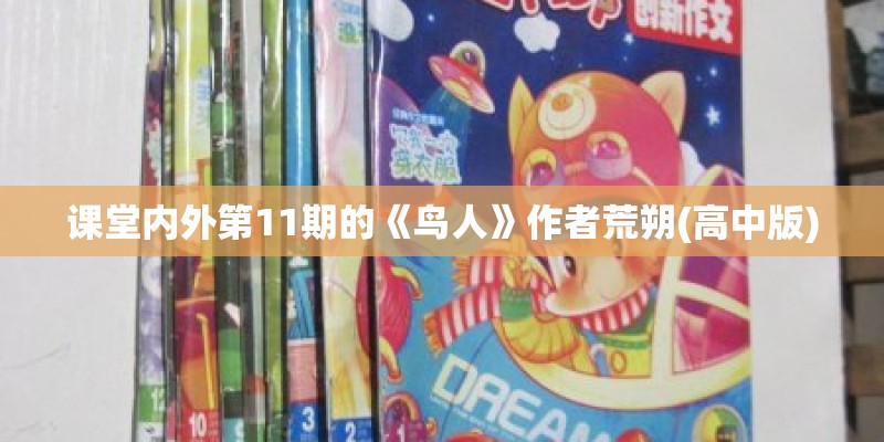课堂内外第11期的《鸟人》作者荒朔(高中版) 课堂内外第11期的《鸟人》作者荒朔(高中版)