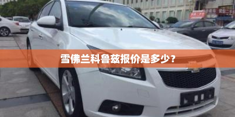 雪佛兰科鲁兹报价是多少？