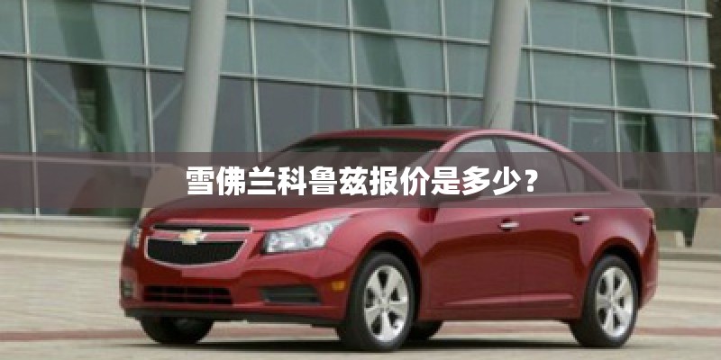 雪佛兰科鲁兹报价是多少？