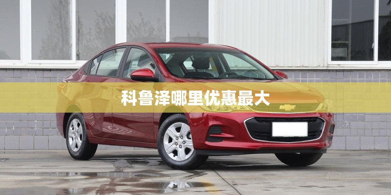 科鲁泽哪里优惠最大