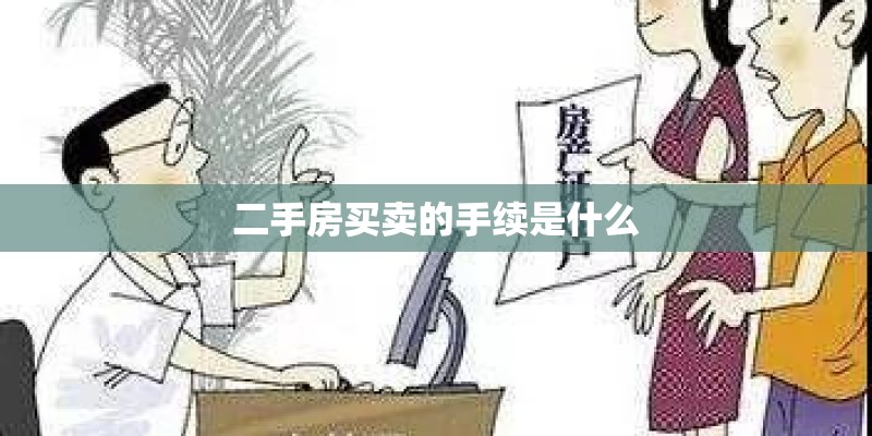 二手房买卖的手续是什么 二手房买卖的手续是什么