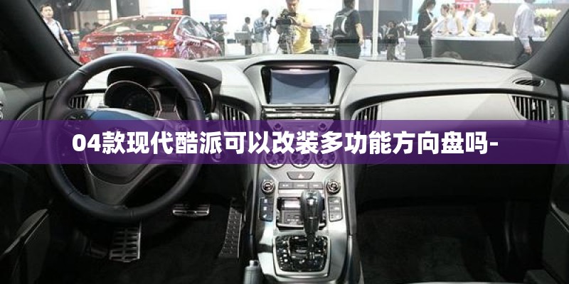 04款现代酷派可以改装多功能方向盘吗-