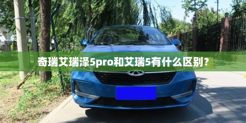 奇瑞艾瑞泽5pro和艾瑞5有什么区别？